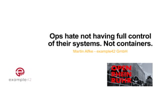 Ops hate not having full control
of their systems. Not containers.
Martin Alfke - example42 GmbH
 
