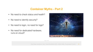Ops hates containers! Why? OpenRheinRuhr 2018 - Martin Alfke © example42 GmbH
Container Myths - Part 2
!6
• No need to check status and health?
• No need to identify security?
• No need to login, no need for logs?
• No need for dedicated hardware,
runs on cloud?
Image: tatlin
 