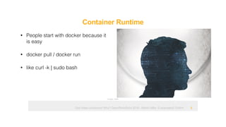 Ops hates containers! Why? OpenRheinRuhr 2018 - Martin Alfke © example42 GmbH
Container Runtime
!8
• People start with docker because it
is easy
• docker pull / docker run
• like curl -k | sudo bash
Image: tatlin
 