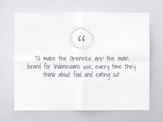 “To make the Openrice app the main
brand for Indonesians use, every time they
think about food and eating out
 