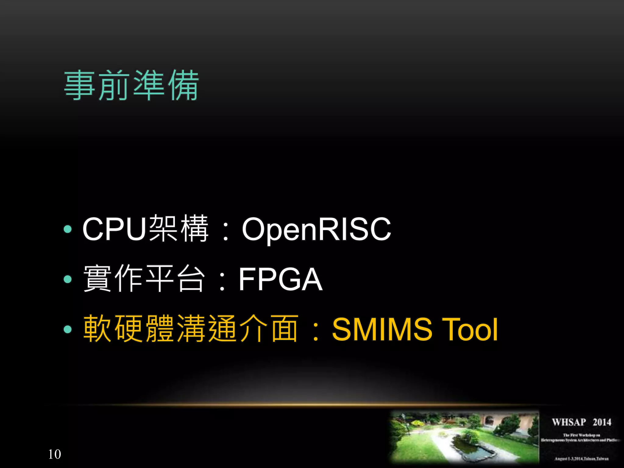 10
事前準備
• CPU架構：OpenRISC
• 實作平台：FPGA
• 軟硬體溝通介面：SMIMS Tool
 