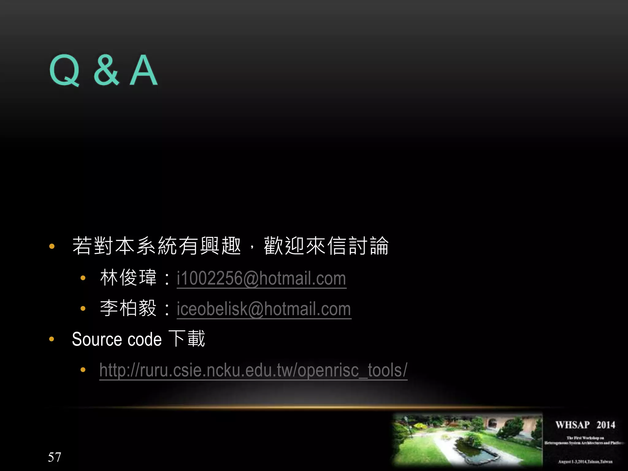 Q & A
• 若對本系統有興趣，歡迎來信討論
• 林俊瑋：i1002256@hotmail.com
• 李柏毅：iceobelisk@hotmail.com
• Source code 下載
• http://ruru.csie.ncku.edu.tw/openrisc_tools/
57
 