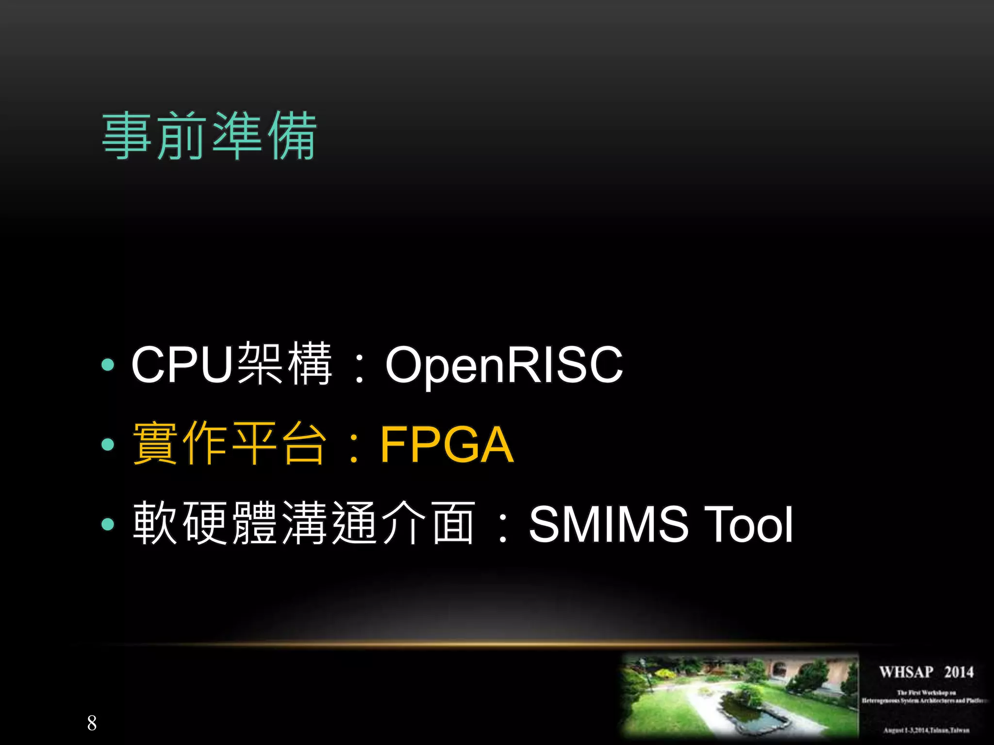 8
事前準備
• CPU架構：OpenRISC
• 實作平台：FPGA
• 軟硬體溝通介面：SMIMS Tool
 