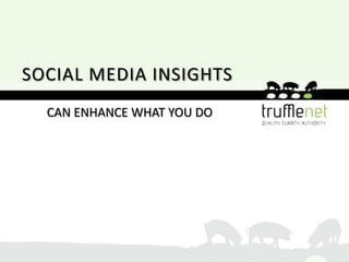 SOCIAL MEDIA INSIGHTS
  CAN ENHANCE WHAT YOU DO
 