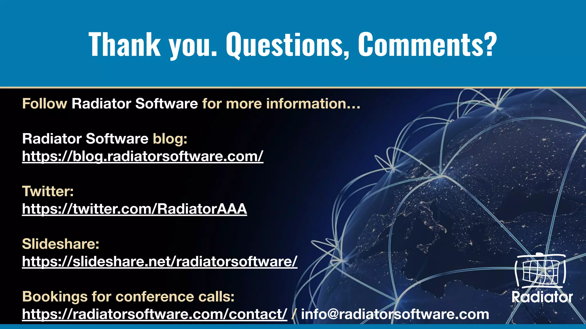 Thank you. Questions, Comments?
Follow Radiator Software for more information…
Radiator Software blog:
https://blog.radiatorsoftware.com/
Twitter:
https://twitter.com/RadiatorAAA
Slideshare:
https://slideshare.net/radiatorsoftware/
Bookings for conference calls:
https://radiatorsoftware.com/contact/ / info@radiatorsoftware.com
 