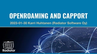 OPENROAMING AND CAPPORT
2023-01-30 Karri Huhtanen (Radiator Software Oy)
 