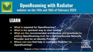 OpenRoaming with Radiator
webinar on the 14th and 16th of February 2023
LEARN
● What is required for OpenRoaming?
● What i...