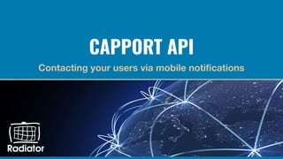 CAPPORT API
Contacting your users via mobile notiﬁcations
 