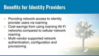 Beneﬁts for Identity Providers
● Providing network access to identity
provider users via roaming
● Cost-savings from using...