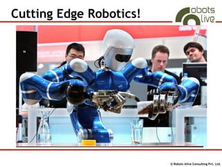 Cutting Edge Robotics!




                         © Robots Alive Consulting Pvt. Ltd.
 