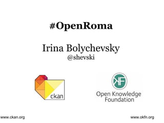 #OpenRoma

               Irina Bolychevsky
                    @shevski




www.ckan.org                       www.okfn.org
 