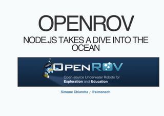 OPENROV
NODE.JS TAKES A DIVE INTO THE
           OCEAN



        Simone Chiaretta / @simonech
 