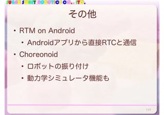 SUGAR SWEET ROBOTICS CO., LTD.
その他
• RTM on Android
• Androidアプリから直接RTCと通信
• Choreonoid
• ロボットの振り付け
• 動力学シミュレータ機能も
114
 