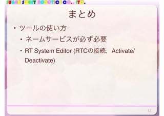 SUGAR SWEET ROBOTICS CO., LTD.
まとめ
• ツールの使い方
• ネームサービスが必ず必要
• RT System Editor (RTCの接続，Activate/
Deactivate)
12
 