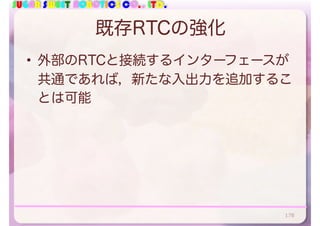 SUGAR SWEET ROBOTICS CO., LTD.
既存RTCの強化
• 外部のRTCと接続するインターフェースが
共通であれば，新たな入出力を追加するこ
とは可能
178
 