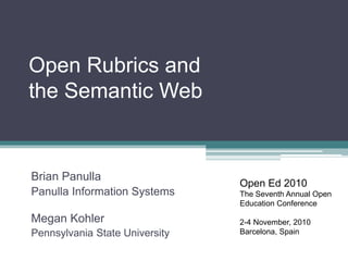 Open Rubrics and
the Semantic Web
Brian Panulla
Panulla Information Systems
Megan Kohler
Pennsylvania State University
Open Ed 2010
The Seventh Annual Open
Education Conference
2-4 November, 2010
Barcelona, Spain
 