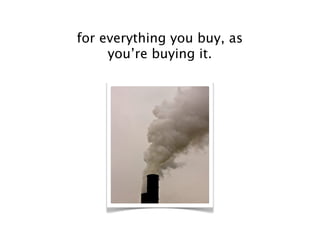 for everything you buy, as
     you’re buying it.
 