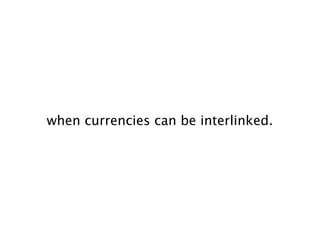 when currencies can be interlinked.
 