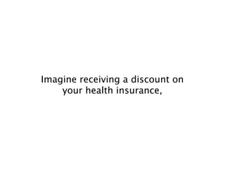 Imagine receiving a discount on
    your health insurance,
 