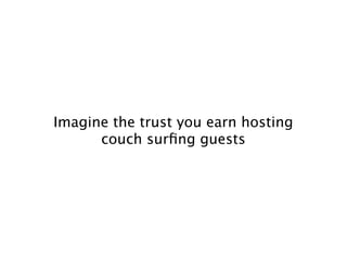 Imagine the trust you earn hosting
      couch surﬁng guests
 