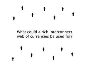 What could a rich interconnect
web of currencies be used for?
 