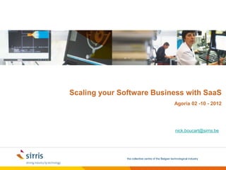 Scaling your Software Business with SaaS
                                                      Agoria 02 -10 - 2012




                                                       nick.boucart@sirris.be




               the collective centre of the Belgian technological industry
 