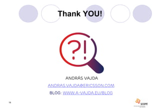 Thank YOU!




           András Vajda
     Andras.vajda@ericsson.com
     Blog: www.a-vajda.eu/blog

19
 