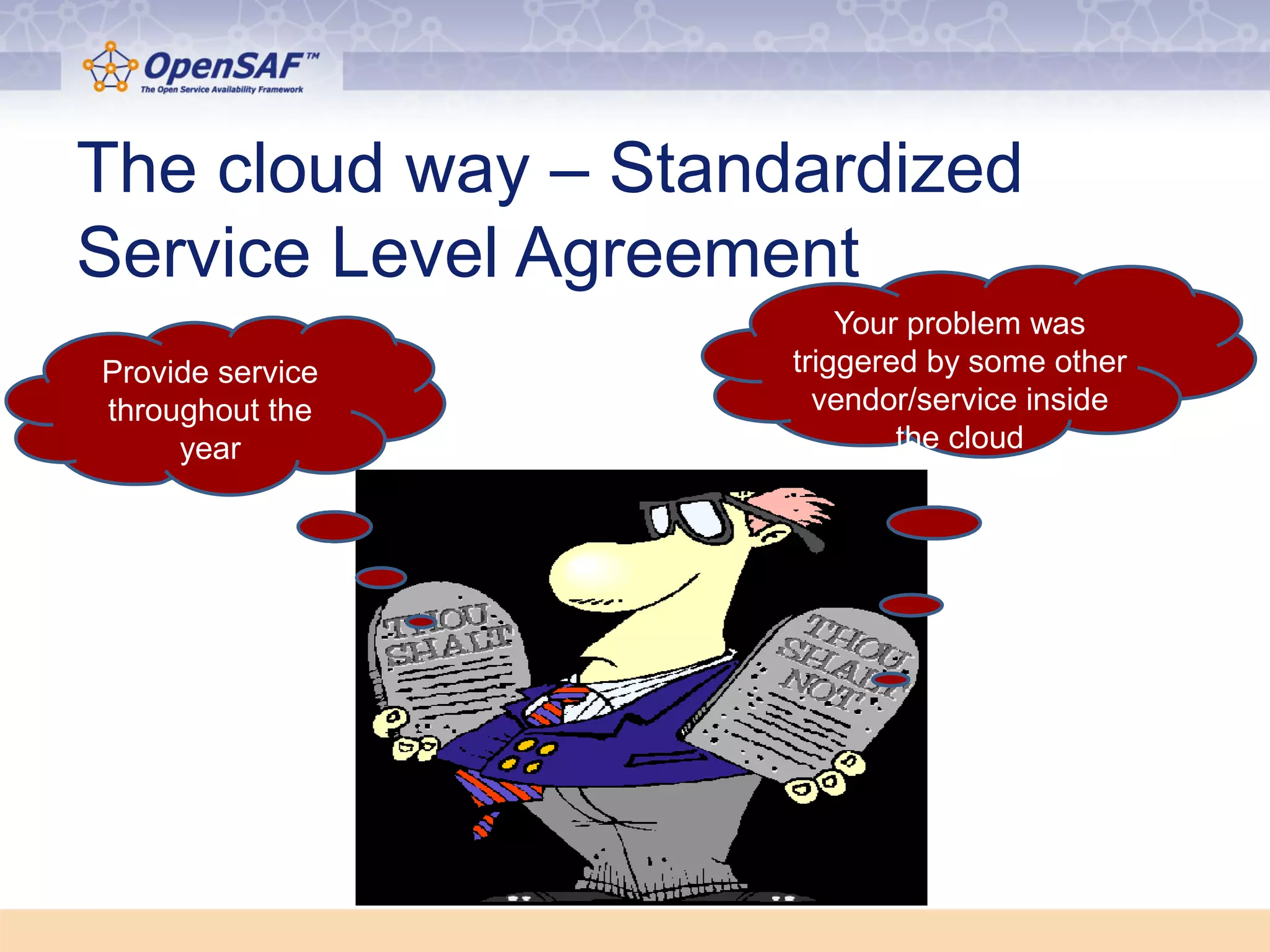 The cloud way – Standardized 
Service Level Agreement 
Your problem was 
triggered by some other 
vendor/service inside 
the cloud 
Provide service 
throughout the 
year 
 