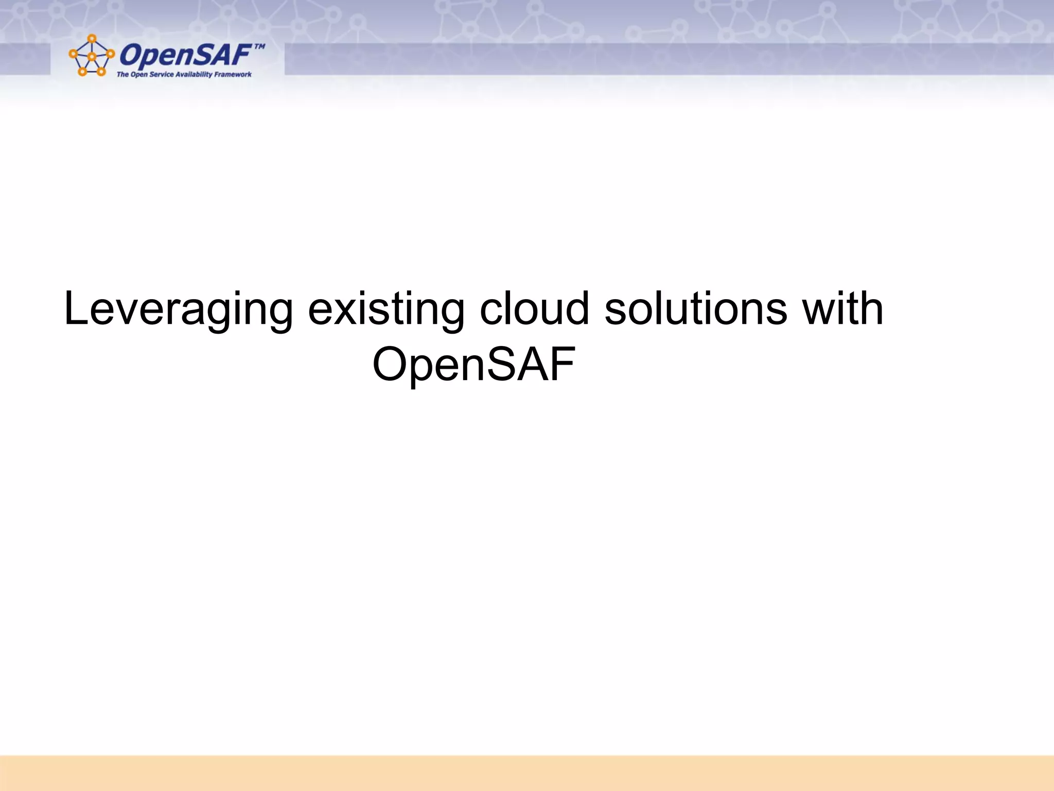Leveraging existing cloud solutions with 
OpenSAF 
 