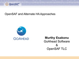 OpenSAF and Alternate HA Approaches




                           Murthy Esakonu
                           GoAhead Software
                                  &
                            OpenSAF TLC
 