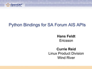 Python Bindings for SA Forum AIS APIs

                        Hans Feldt
                         Ericsson

                        Currie Reid
                   Linux Product Division
                        Wind River
 
