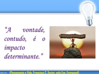 “A vontade,
contudo, é o
impacto
determinante.”
(Pensamento e Vida, Francisco C. Xavier, pelo Esp. Emmanuel)
 