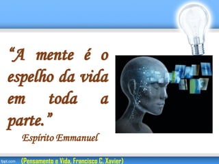 “A mente é o
espelho da vida
em toda a
parte.”
Espírito Emmanuel
(Pensamento e Vida, Francisco C. Xavier)
 