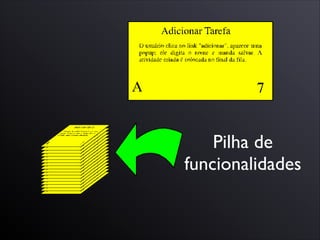 Pilha de
funcionalidades
 