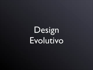 Design
Evolutivo
 