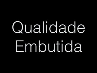 Qualidade
Embutida
 