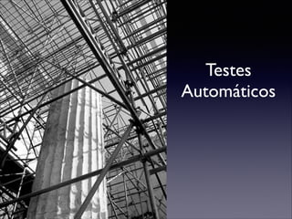 Testes 	

Automáticos
 