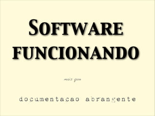 Software
funcionando
mais que
documentacao abrangente
 