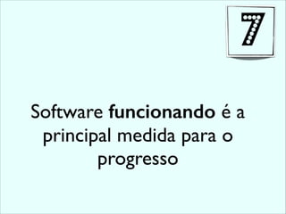 Software funcionando é a
principal medida para o
progresso
7
 