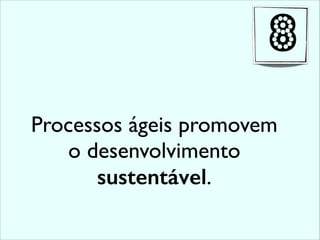 Processos ágeis promovem
o desenvolvimento
sustentável.
8
 