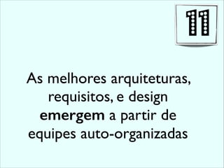 As melhores arquiteturas,
requisitos, e design
emergem a partir de
equipes auto-organizadas
11
 