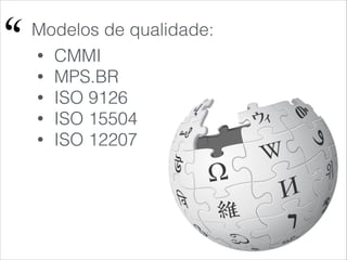 !
• CMMI
• MPS.BR
• ISO 9126
• ISO 15504
• ISO 12207
Modelos de qualidade:
 
