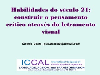 Habilidades do século 21:
construir o pensamento
crítico através do letramento
visual
Giselda Costa - giseldacosta@hotmail.com
 