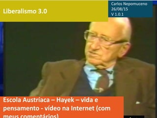 Liberalismo 3.0
Escola Austríaca – Hayek – vida e
pensamento - vídeo na Internet (com
Carlos Nepomuceno
26/08/15
V 1.0.1
 