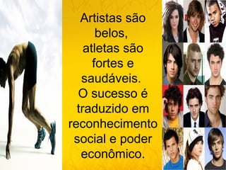 Artistas são
       belos,
    atletas são
      fortes e
   saudáveis.
  O sucesso é
  traduzido em
reconhecimento
 social e poder
   econômico.
 