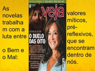 As
novelas      valores
trabalha     míticos,
m com a      pré-
luta entre   reflexivos,
             que se
o Bem e      encontram
o Mal:       dentro de
             nós.
 