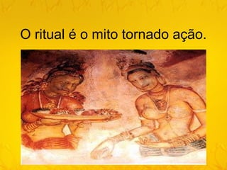 O ritual é o mito tornado ação.
 