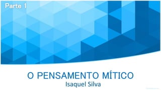 O PENSAMENTO MÍTICO
Isaquel Silva
 