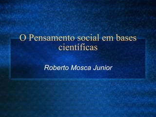 O Pensamento social em bases científicas Roberto Mosca Junior 