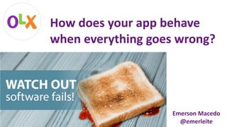How	does	your	app	behave	
when	everything	goes	wrong?
Emerson	Macedo	
@emerleite
 